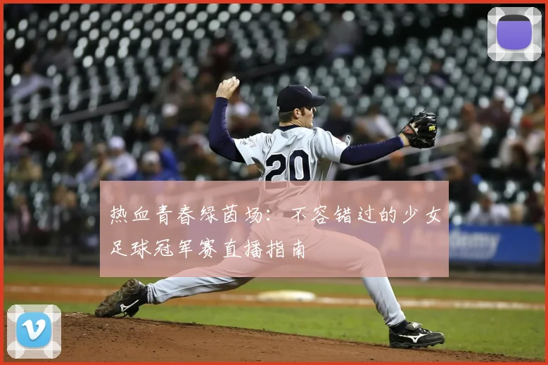 热血青春绿茵场：不容错过的少女足球冠军赛直播指南