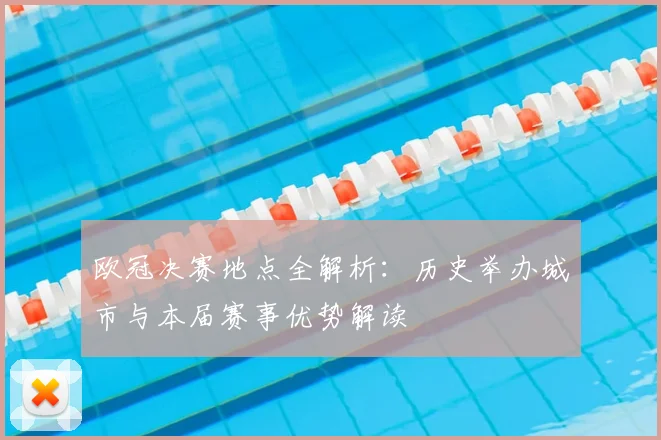 欧冠决赛地点全解析：历史举办城市与本届赛事优势解读