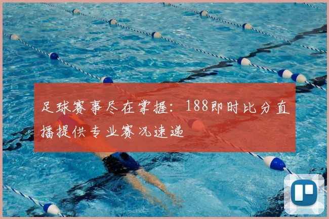 足球赛事尽在掌握：188即时比分直播提供专业赛况速递