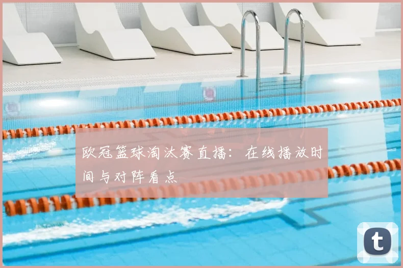欧冠篮球淘汰赛直播：在线播放时间与对阵看点