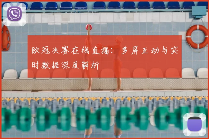 欧冠决赛在线直播：多屏互动与实时数据深度解析