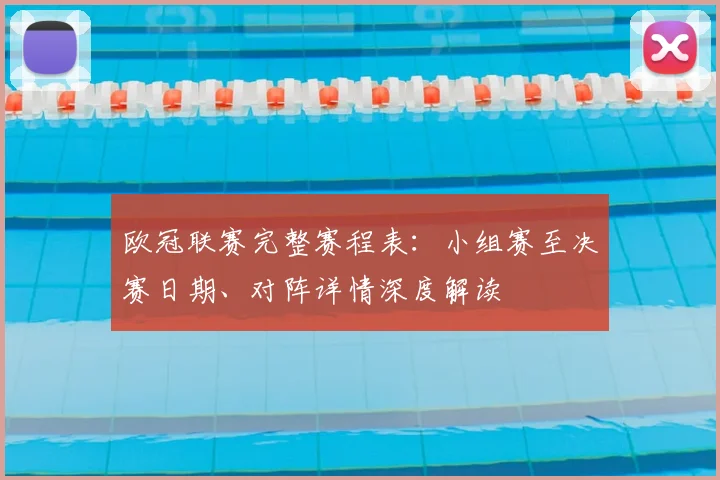 欧冠联赛完整赛程表：小组赛至决赛日期、对阵详情深度解读